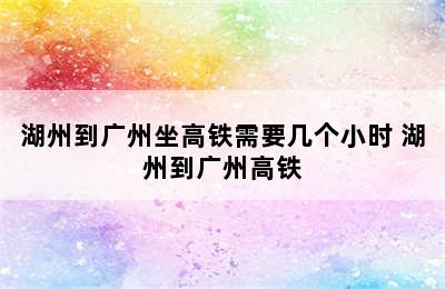 湖州到广州坐高铁需要几个小时 湖州到广州高铁